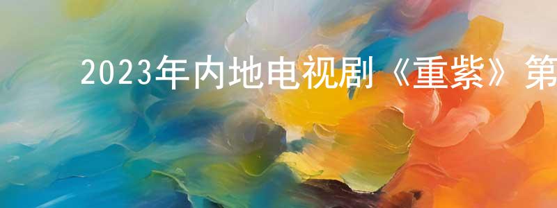 ﻿蔡子豪的个人主页,﻿2023年内地电视剧《重紫》第40集[国语字幕]迅雷下载_电影天堂